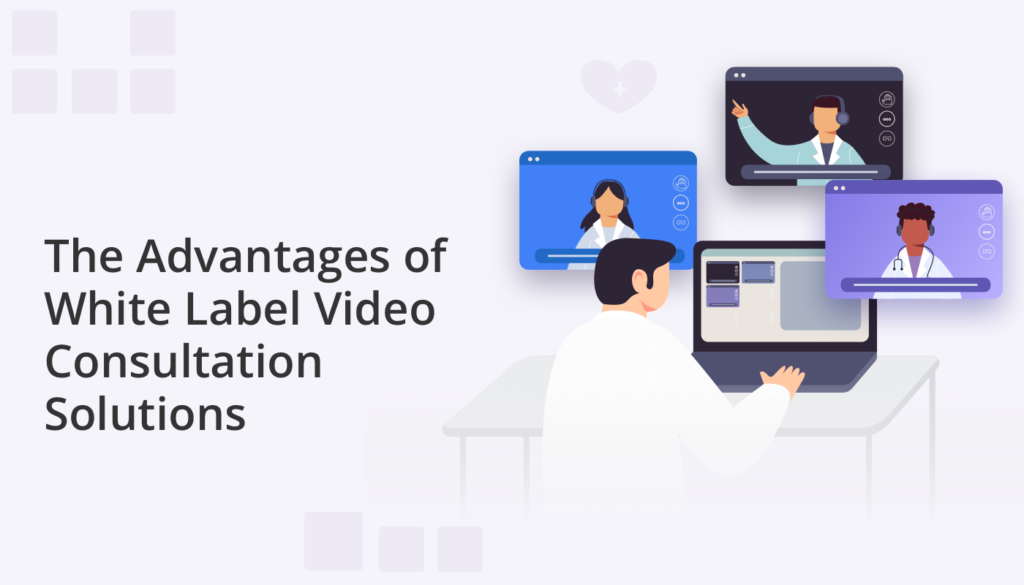 The Advantages of White Label Video Consultation Solutions